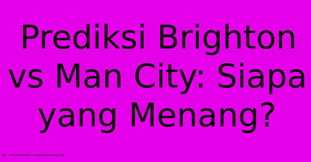 Prediksi Brighton Vs Man City: Siapa Yang Menang?