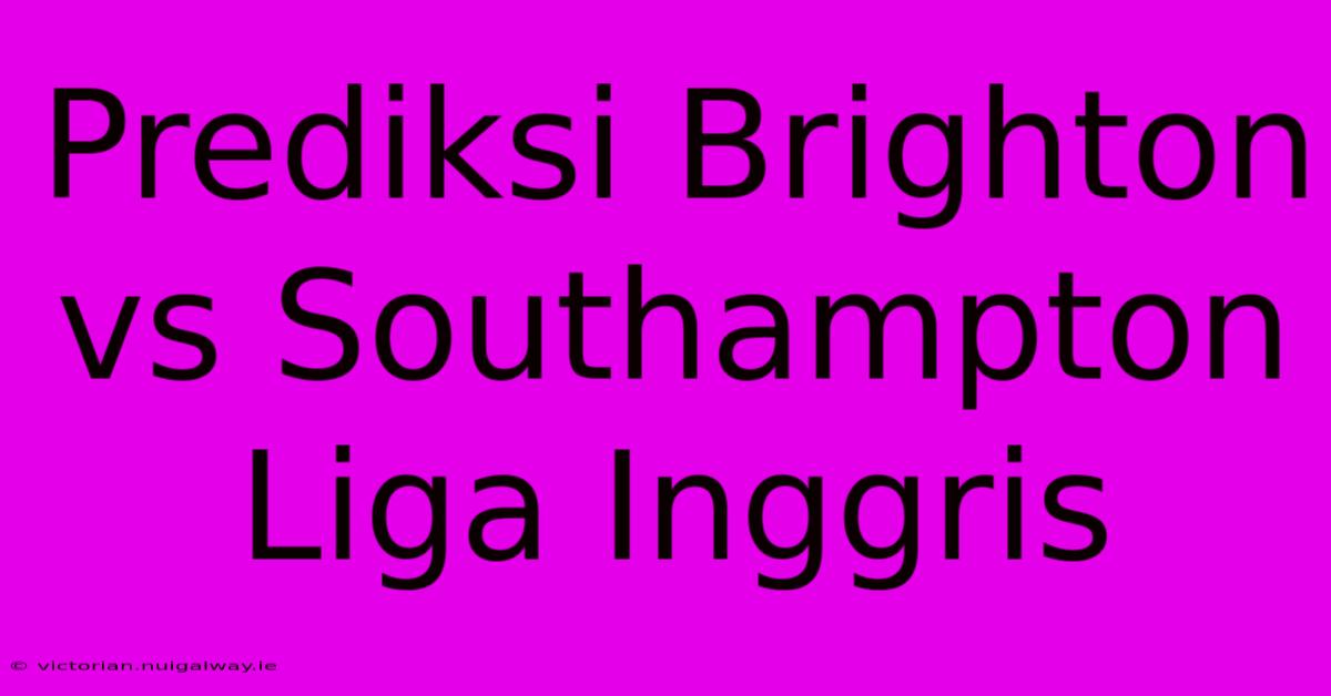 Prediksi Brighton Vs Southampton Liga Inggris