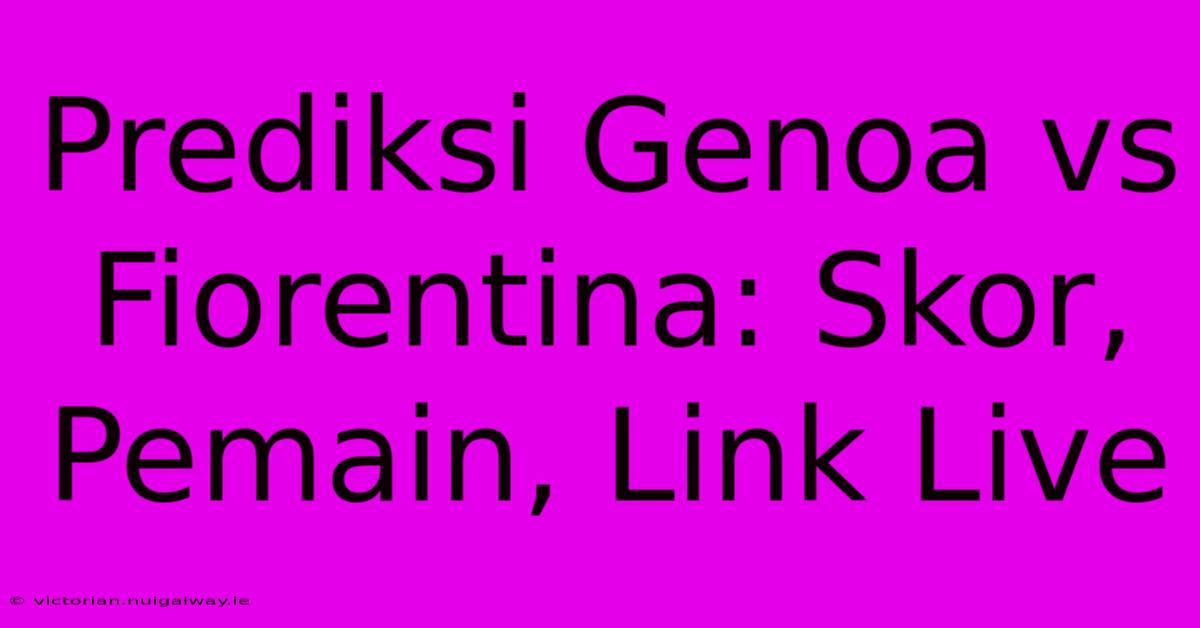 Prediksi Genoa Vs Fiorentina: Skor, Pemain, Link Live