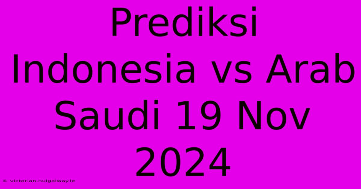 Prediksi Indonesia Vs Arab Saudi 19 Nov 2024