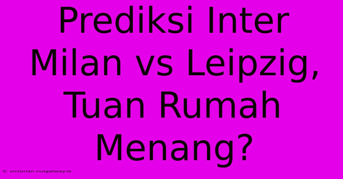 Prediksi Inter Milan Vs Leipzig, Tuan Rumah Menang?