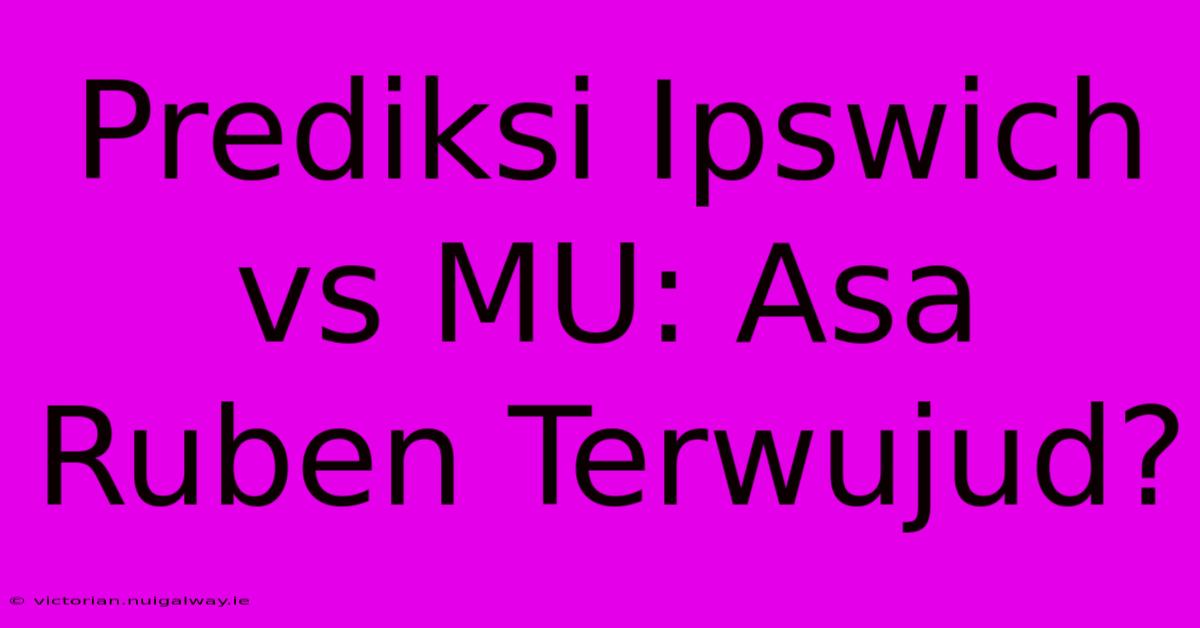 Prediksi Ipswich Vs MU: Asa Ruben Terwujud?