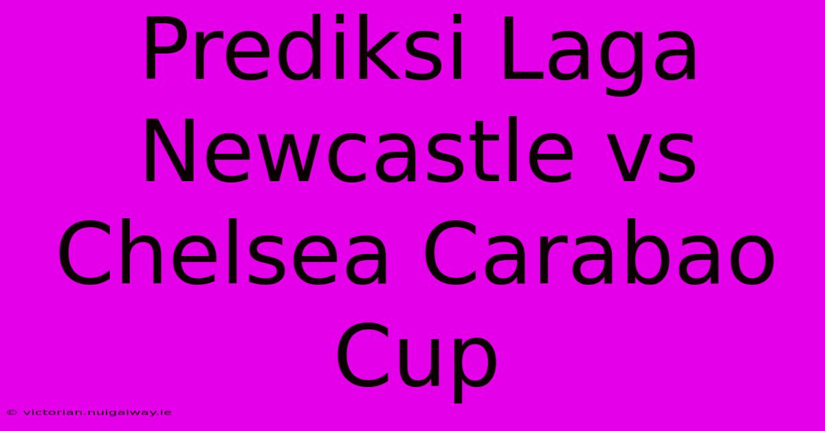 Prediksi Laga Newcastle Vs Chelsea Carabao Cup