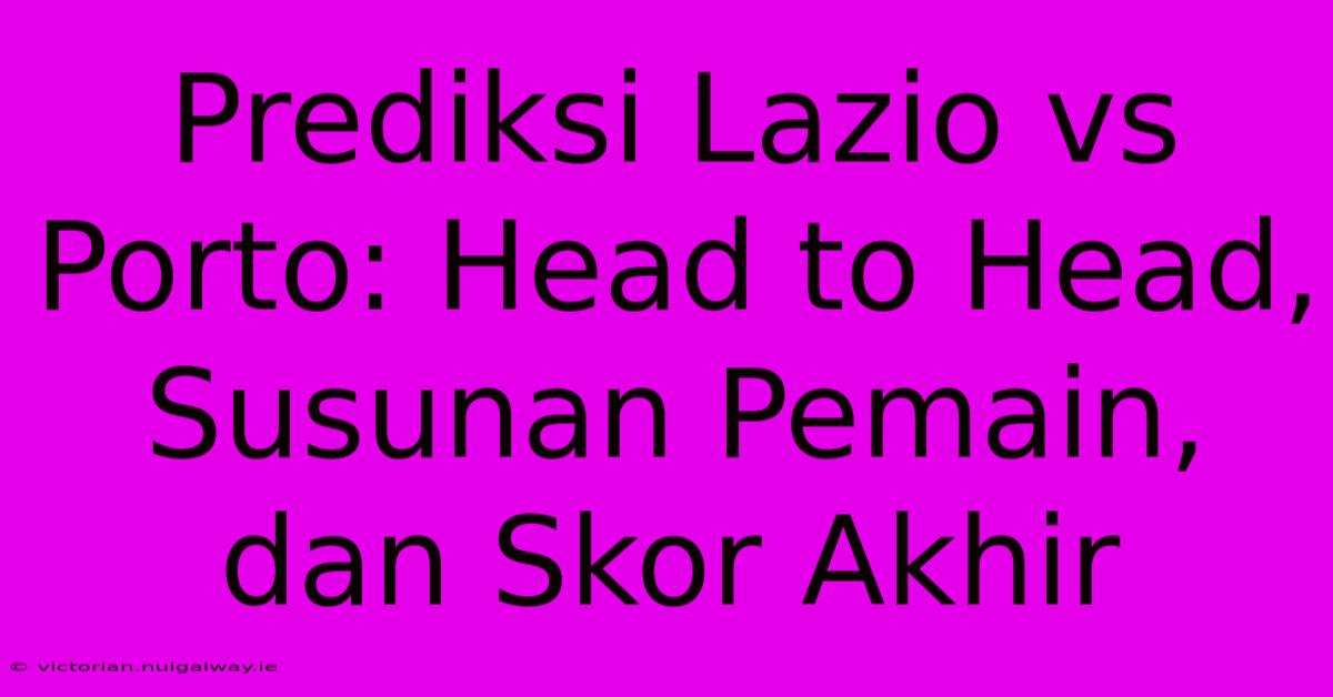 Prediksi Lazio Vs Porto: Head To Head, Susunan Pemain, Dan Skor Akhir