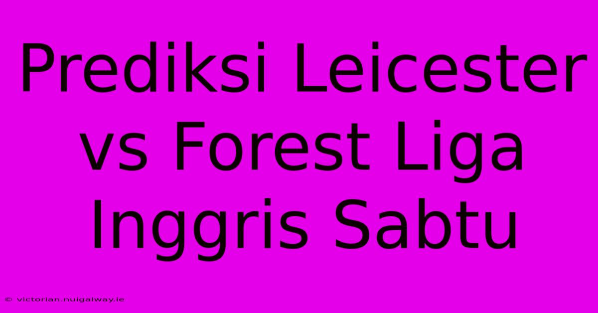 Prediksi Leicester Vs Forest Liga Inggris Sabtu