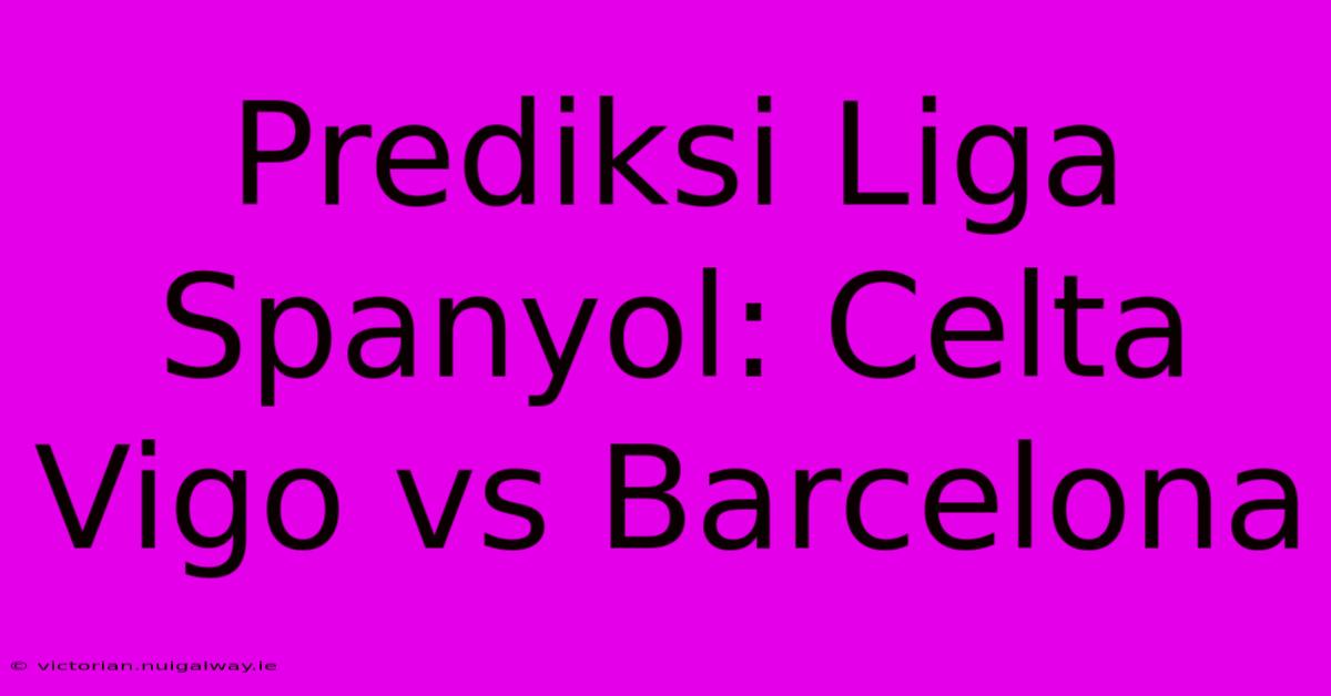 Prediksi Liga Spanyol: Celta Vigo Vs Barcelona