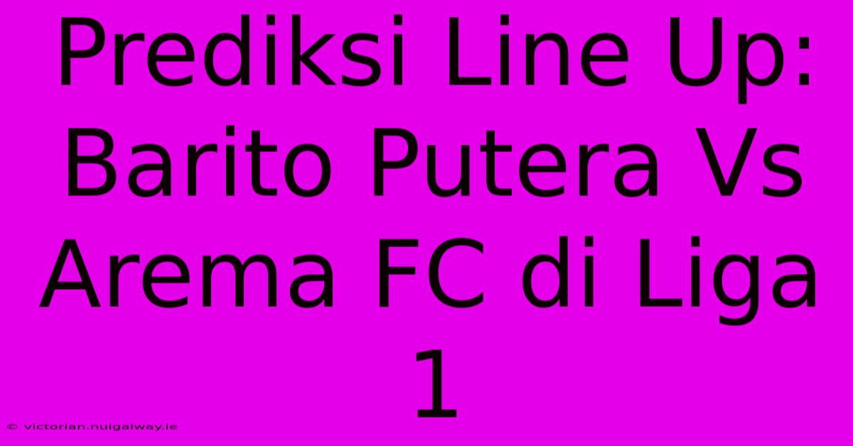 Prediksi Line Up: Barito Putera Vs Arema FC Di Liga 1