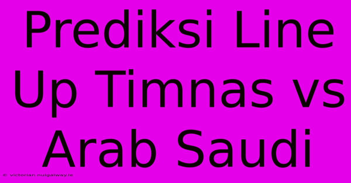 Prediksi Line Up Timnas Vs Arab Saudi