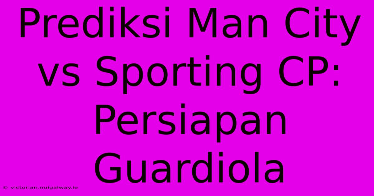 Prediksi Man City Vs Sporting CP:  Persiapan Guardiola