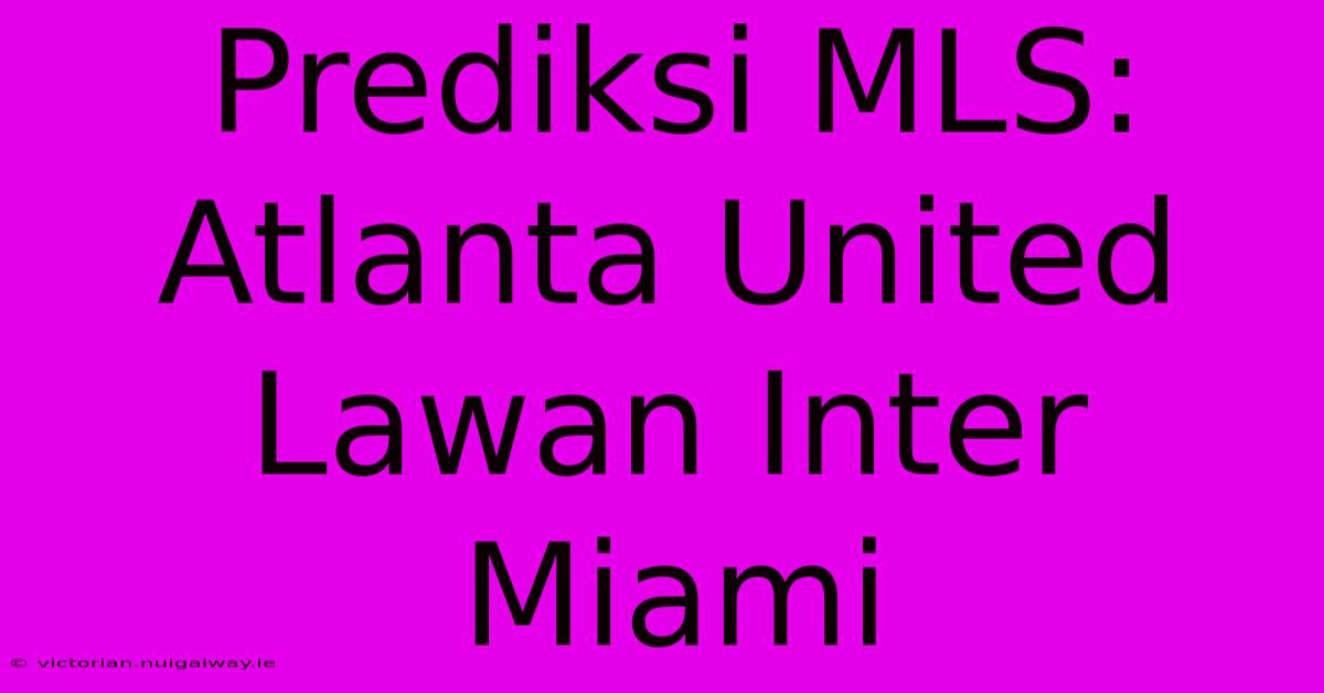 Prediksi MLS: Atlanta United Lawan Inter Miami 