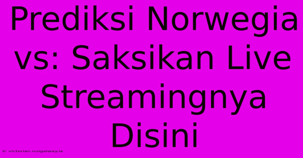 Prediksi Norwegia Vs: Saksikan Live Streamingnya Disini