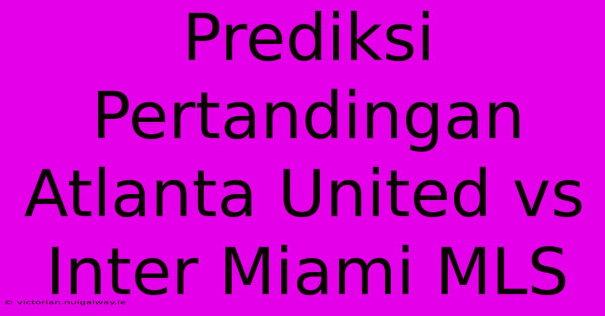 Prediksi Pertandingan Atlanta United Vs Inter Miami MLS