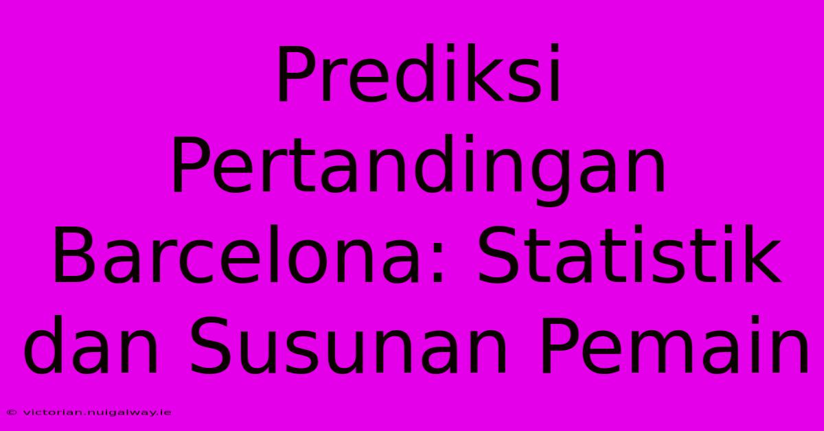 Prediksi Pertandingan Barcelona: Statistik Dan Susunan Pemain