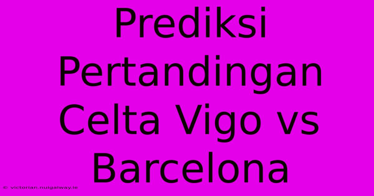 Prediksi Pertandingan Celta Vigo Vs Barcelona