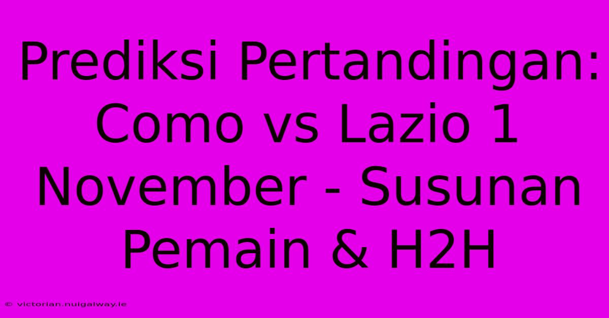 Prediksi Pertandingan: Como Vs Lazio 1 November - Susunan Pemain & H2H 