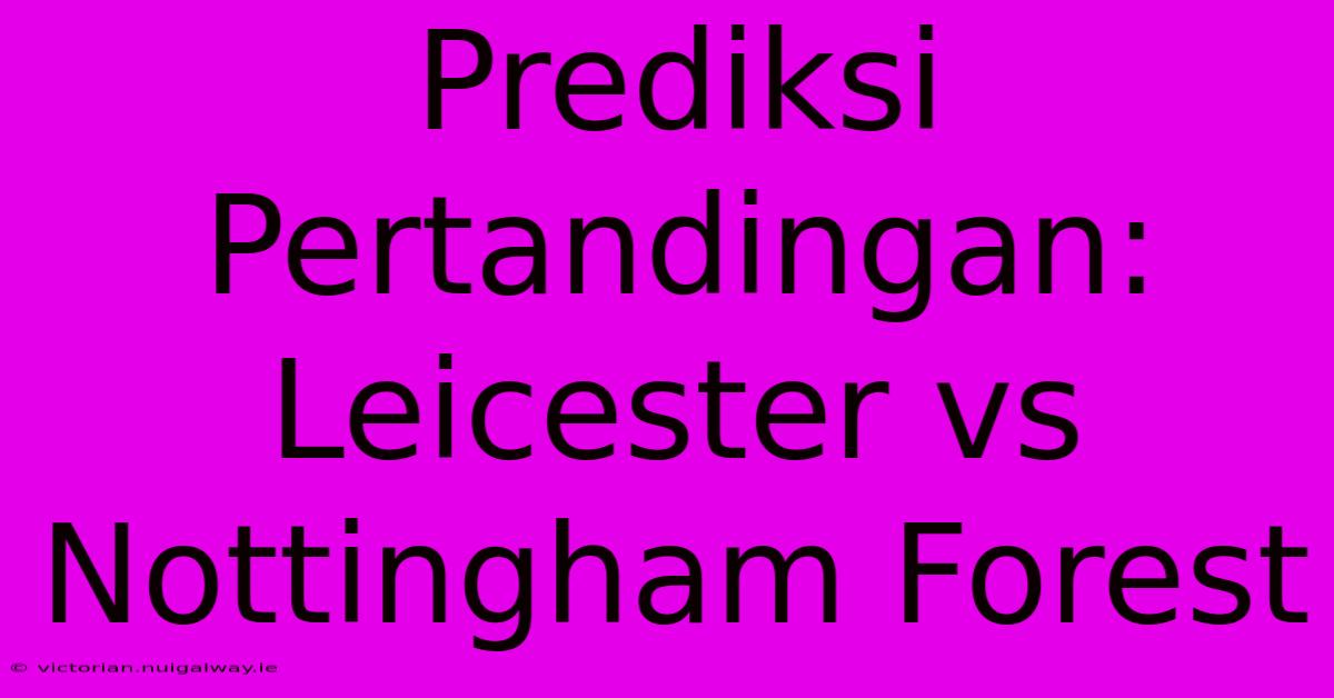 Prediksi Pertandingan: Leicester Vs Nottingham Forest