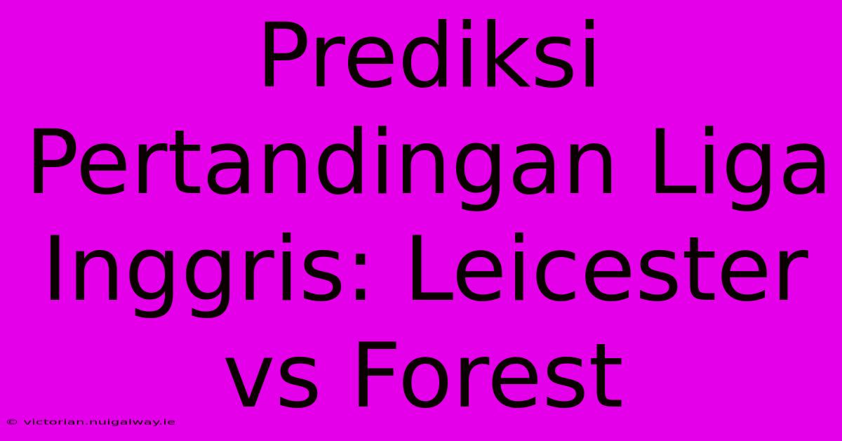 Prediksi Pertandingan Liga Inggris: Leicester Vs Forest