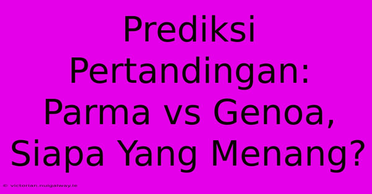 Prediksi Pertandingan: Parma Vs Genoa, Siapa Yang Menang?