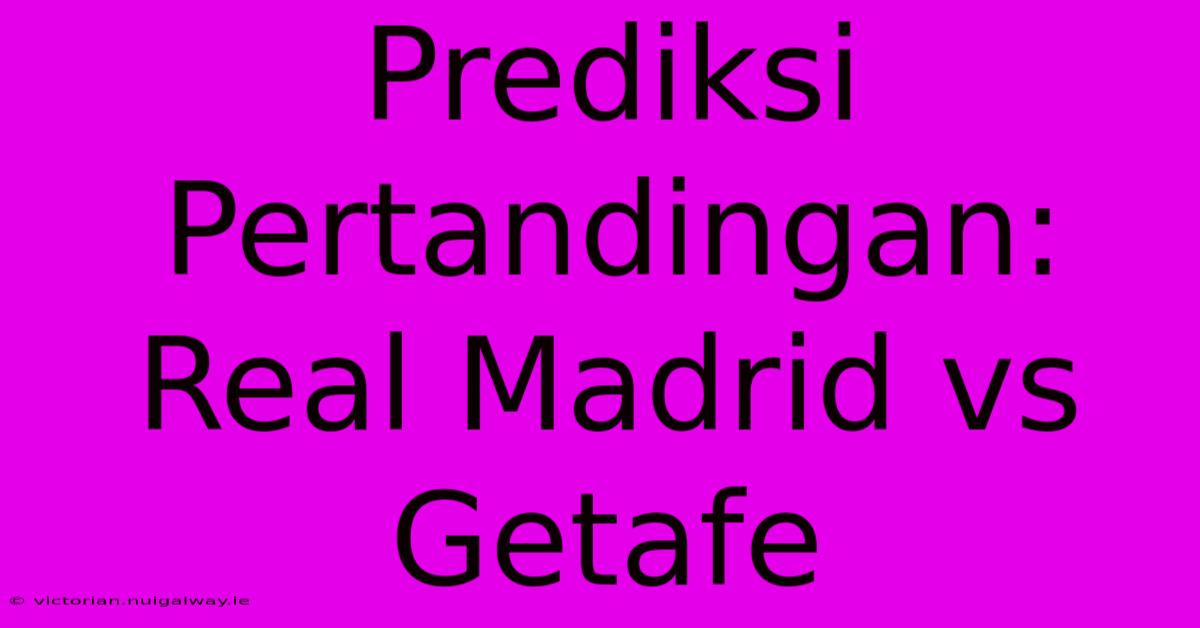 Prediksi Pertandingan: Real Madrid Vs Getafe