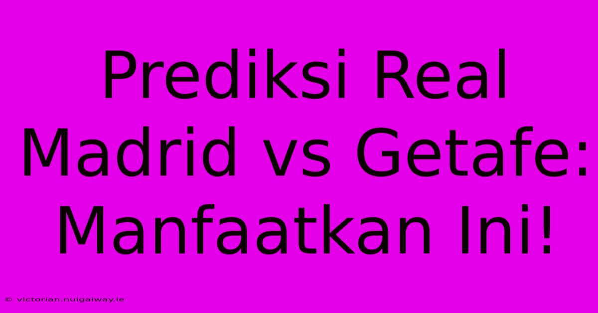 Prediksi Real Madrid Vs Getafe: Manfaatkan Ini!