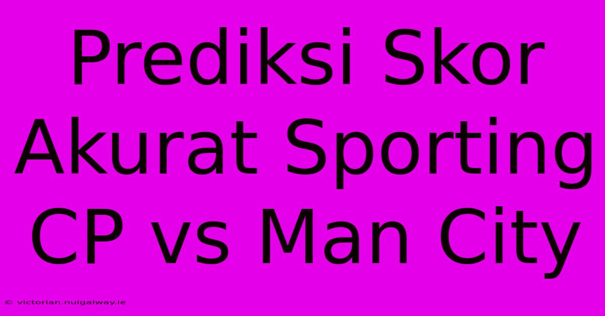 Prediksi Skor Akurat Sporting CP Vs Man City