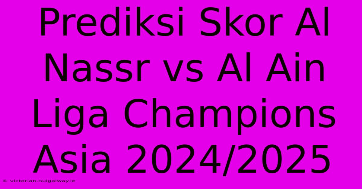 Prediksi Skor Al Nassr Vs Al Ain Liga Champions Asia 2024/2025