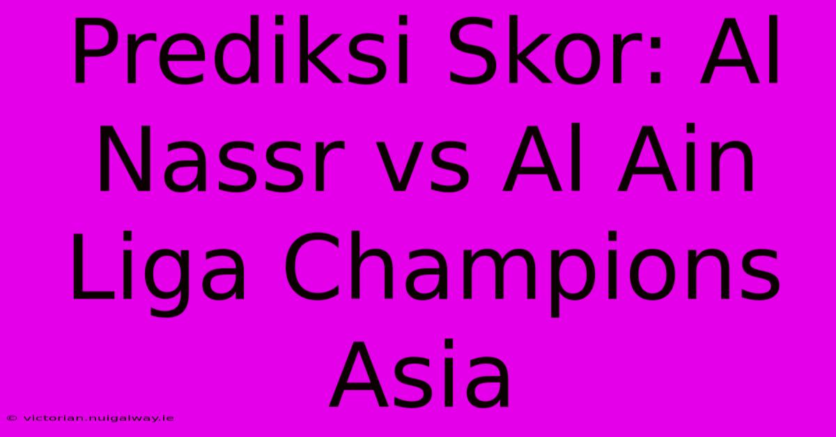 Prediksi Skor: Al Nassr Vs Al Ain Liga Champions Asia