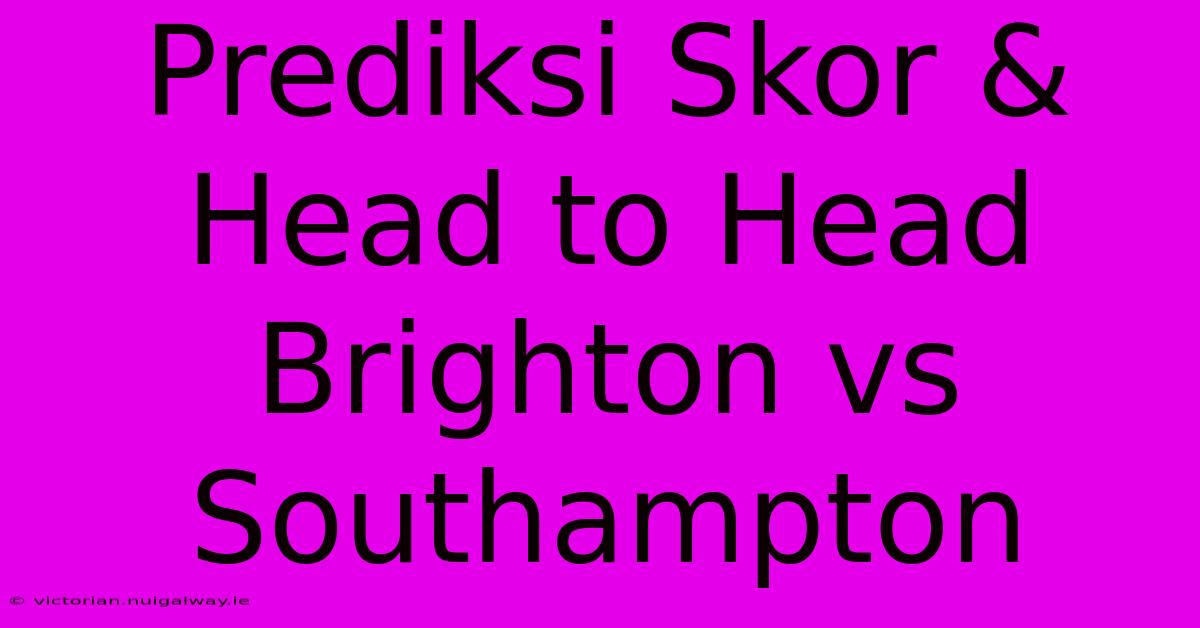 Prediksi Skor & Head To Head Brighton Vs Southampton