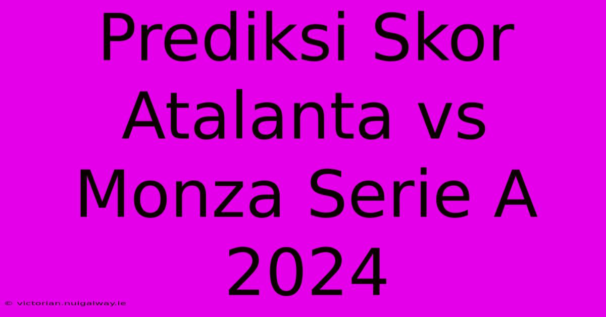 Prediksi Skor Atalanta Vs Monza Serie A 2024