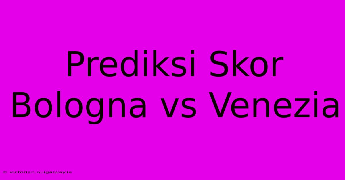 Prediksi Skor Bologna Vs Venezia