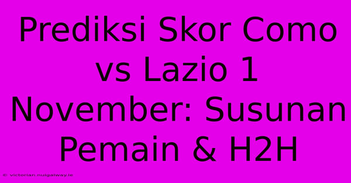 Prediksi Skor Como Vs Lazio 1 November: Susunan Pemain & H2H