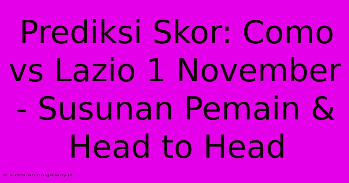 Prediksi Skor: Como Vs Lazio 1 November - Susunan Pemain & Head To Head