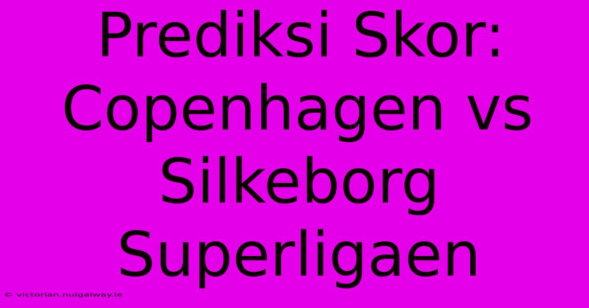 Prediksi Skor: Copenhagen Vs Silkeborg Superligaen