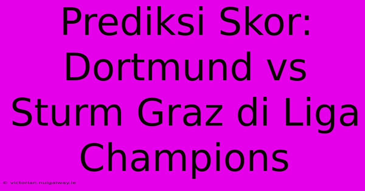 Prediksi Skor: Dortmund Vs Sturm Graz Di Liga Champions