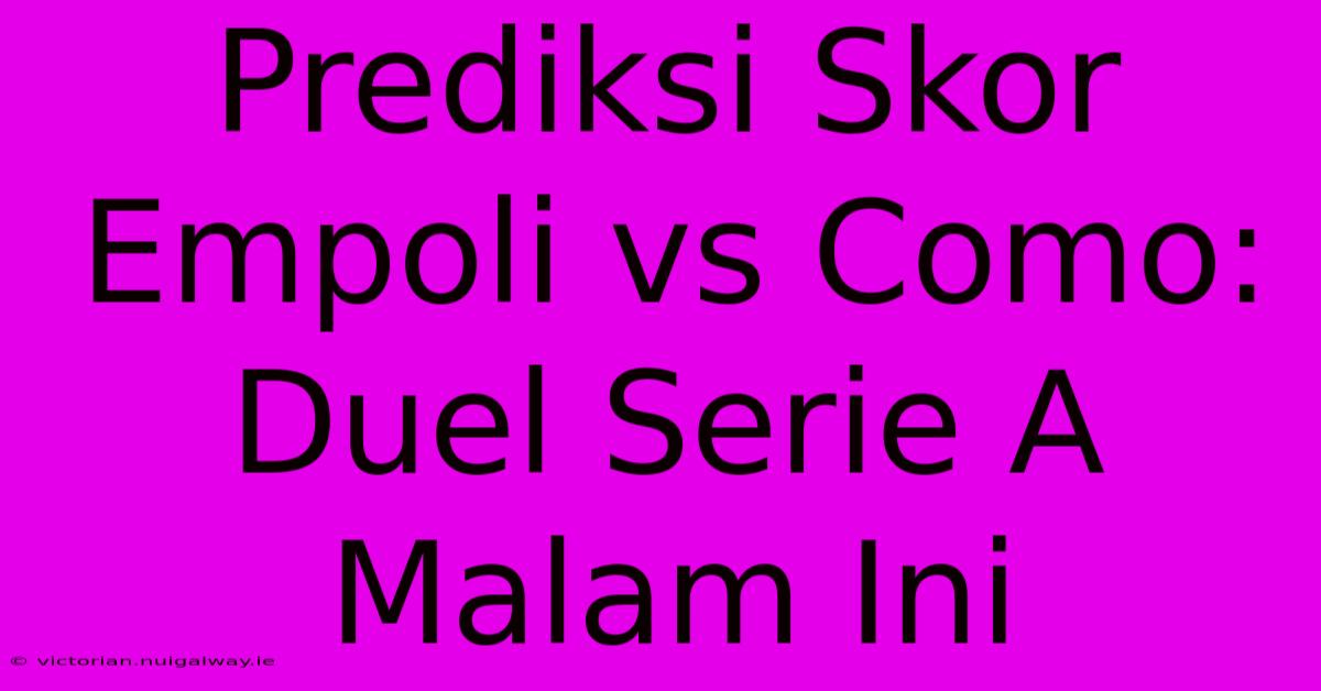 Prediksi Skor Empoli Vs Como: Duel Serie A Malam Ini