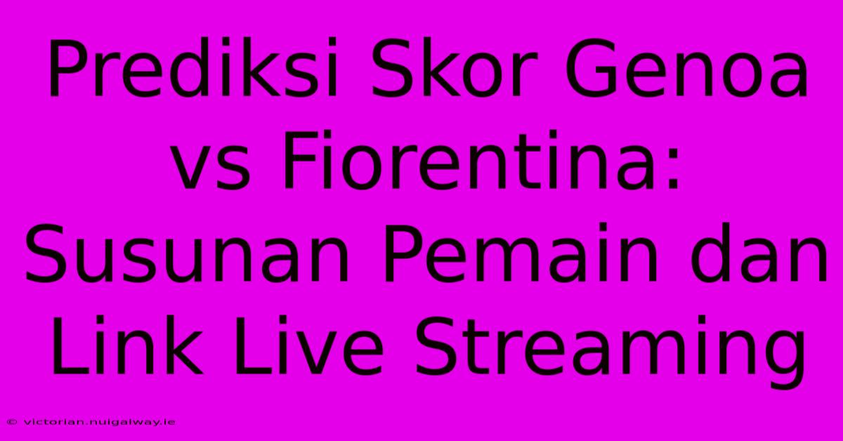 Prediksi Skor Genoa Vs Fiorentina: Susunan Pemain Dan Link Live Streaming