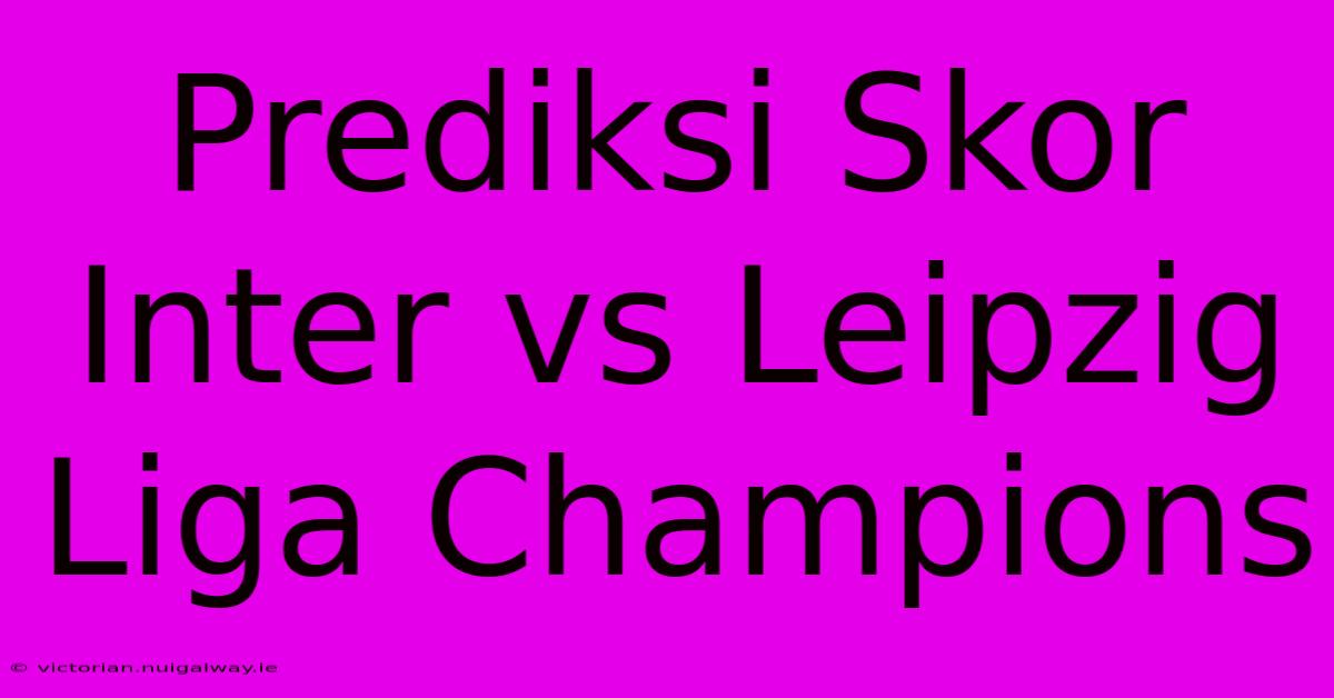 Prediksi Skor Inter Vs Leipzig Liga Champions