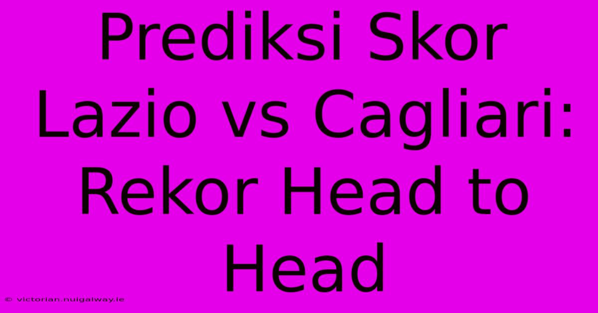 Prediksi Skor Lazio Vs Cagliari: Rekor Head To Head