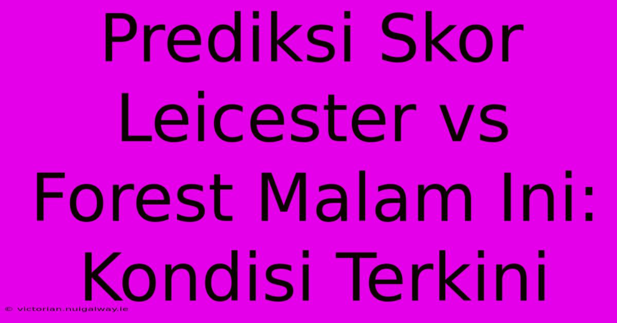 Prediksi Skor Leicester Vs Forest Malam Ini: Kondisi Terkini