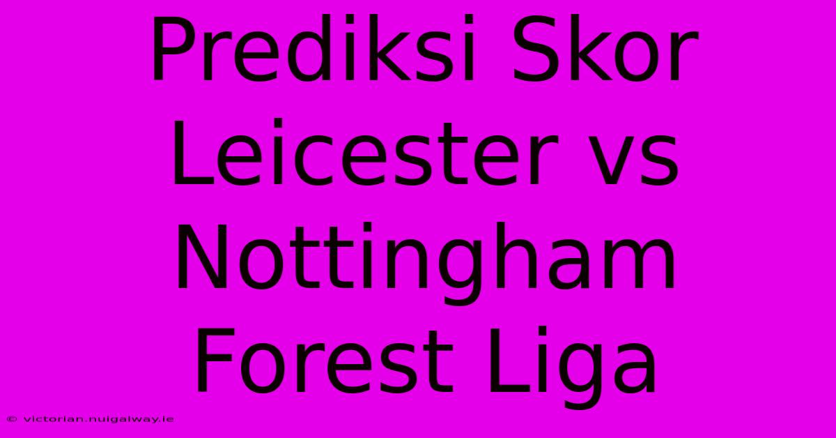 Prediksi Skor Leicester Vs Nottingham Forest Liga