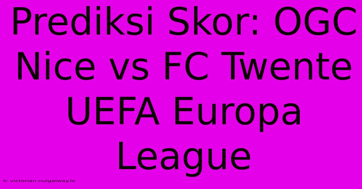 Prediksi Skor: OGC Nice Vs FC Twente UEFA Europa League