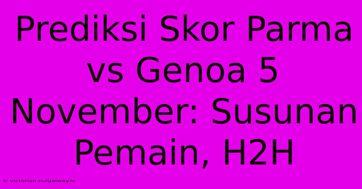 Prediksi Skor Parma Vs Genoa 5 November: Susunan Pemain, H2H