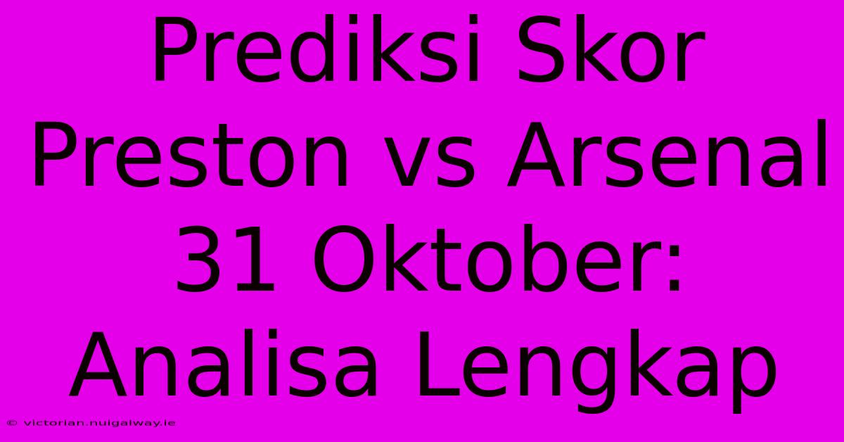 Prediksi Skor Preston Vs Arsenal 31 Oktober: Analisa Lengkap