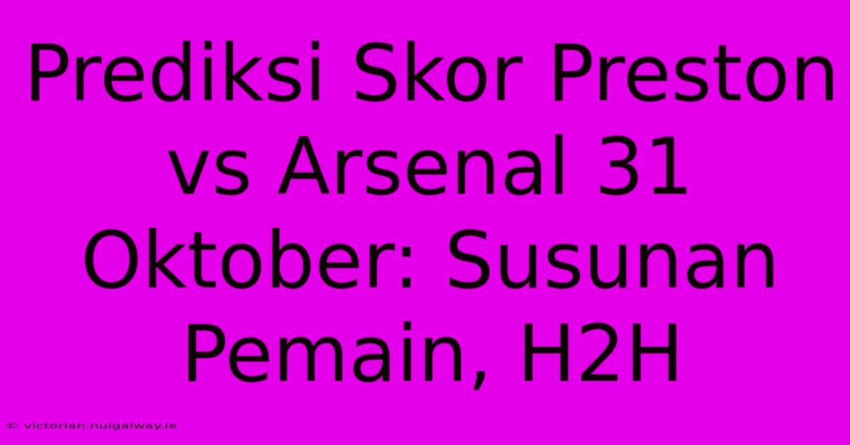 Prediksi Skor Preston Vs Arsenal 31 Oktober: Susunan Pemain, H2H