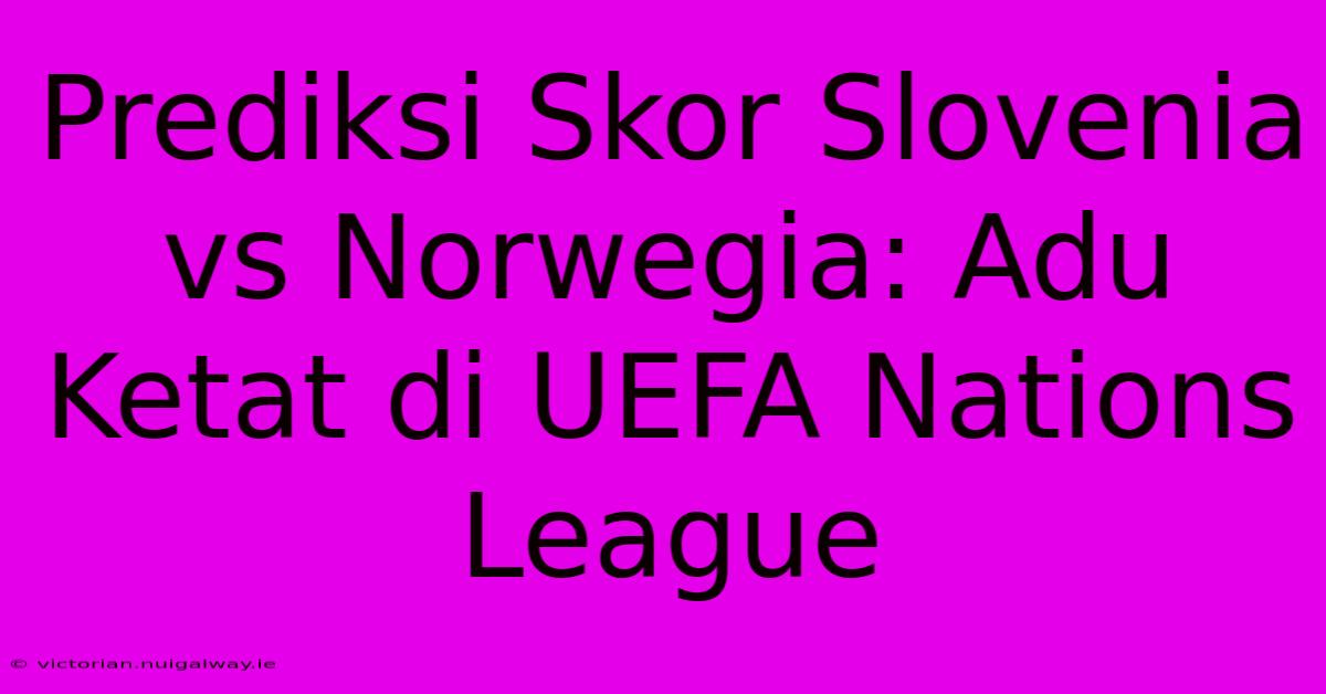 Prediksi Skor Slovenia Vs Norwegia: Adu Ketat Di UEFA Nations League