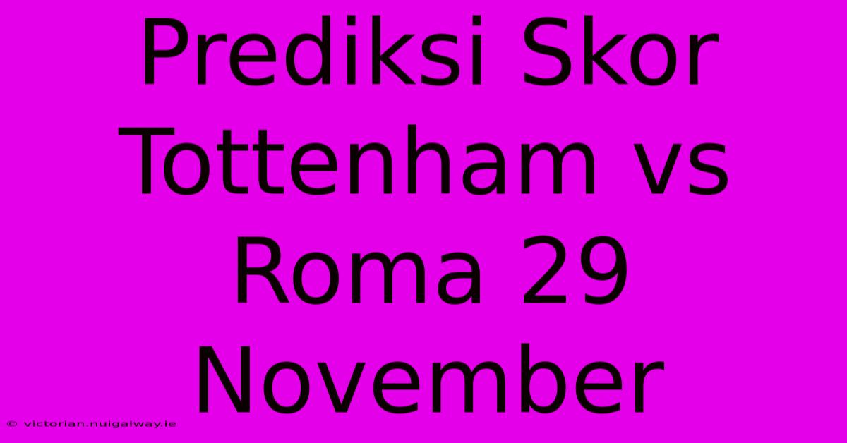 Prediksi Skor Tottenham Vs Roma 29 November