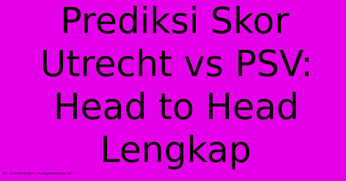 Prediksi Skor Utrecht Vs PSV: Head To Head Lengkap