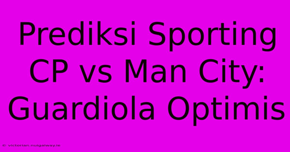 Prediksi Sporting CP Vs Man City: Guardiola Optimis