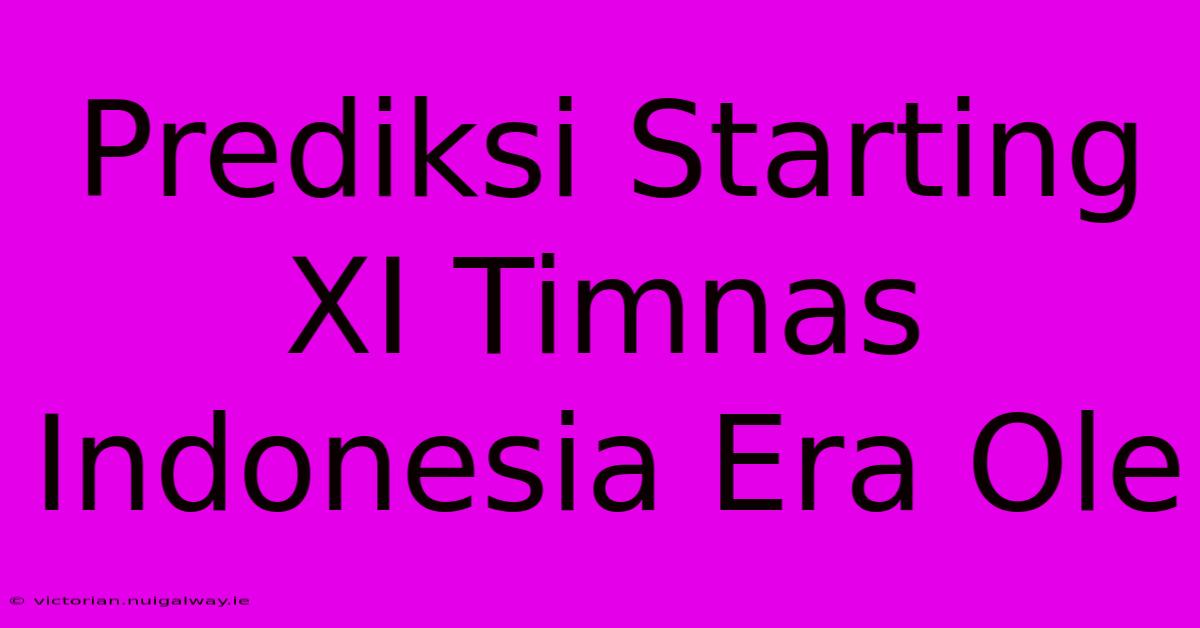 Prediksi Starting XI Timnas Indonesia Era Ole