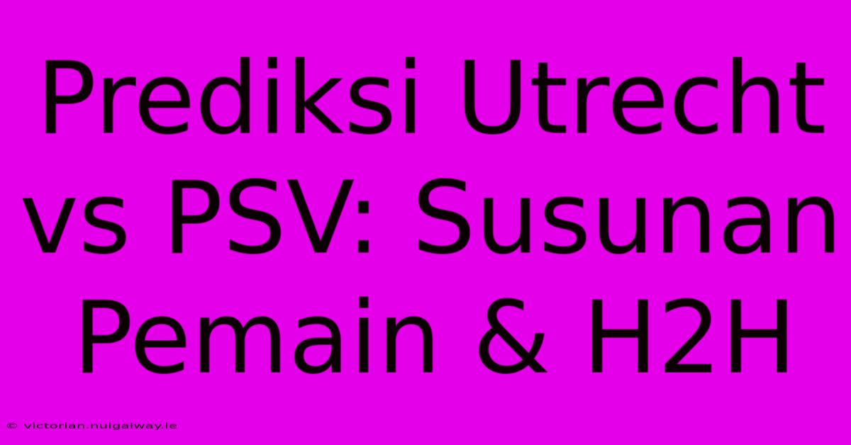 Prediksi Utrecht Vs PSV: Susunan Pemain & H2H